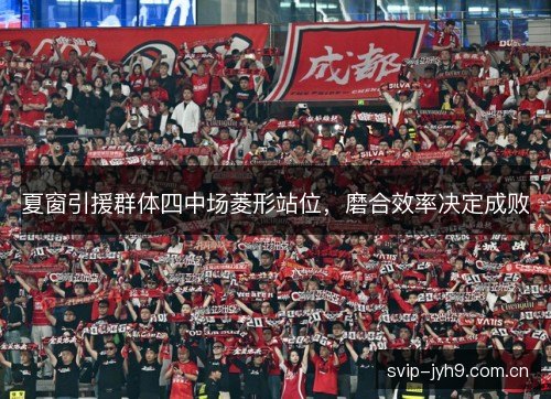 夏窗引援群体四中场菱形站位，磨合效率决定成败