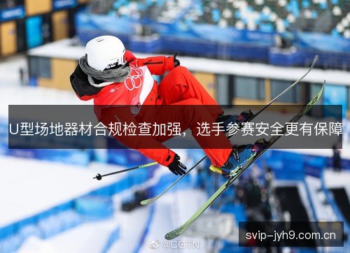 U型场地器材合规检查加强，选手参赛安全更有保障