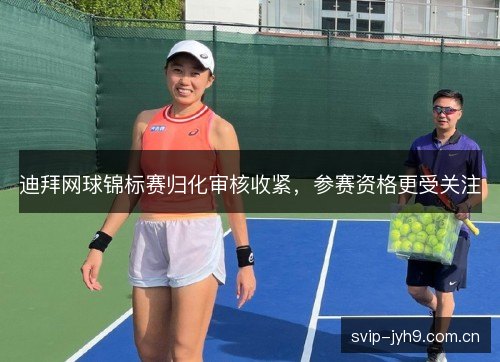 迪拜网球锦标赛归化审核收紧,参赛资格更受关注 迪拜网球锦标赛归化审核收紧,参赛资格更受关注