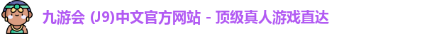 九游会 (J9)中文官方网站 - 顶级真人游戏直达